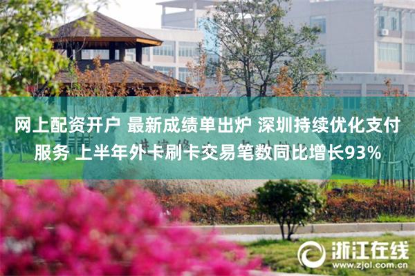网上配资开户 最新成绩单出炉 深圳持续优化支付服务 上半年外卡刷卡交易笔数同比增长93%
