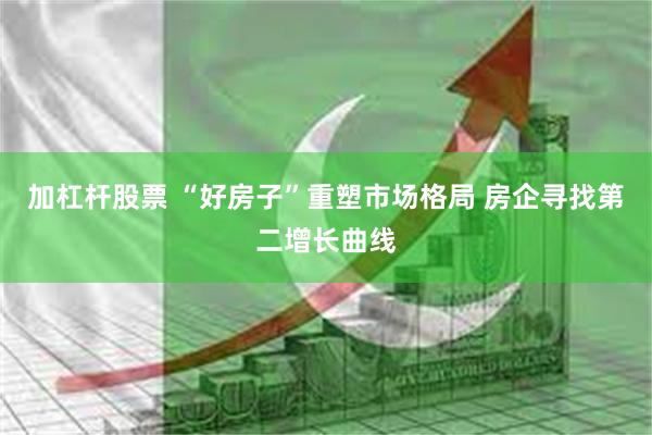 加杠杆股票 “好房子”重塑市场格局 房企寻找第二增长曲线