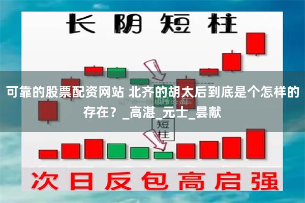 可靠的股票配资网站 北齐的胡太后到底是个怎样的存在？_高湛_元士_昙献