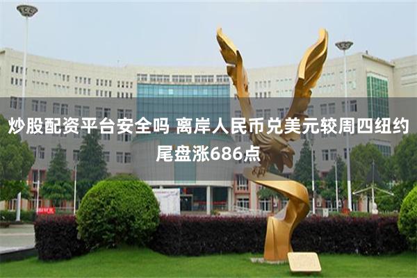 炒股配资平台安全吗 离岸人民币兑美元较周四纽约尾盘涨686点