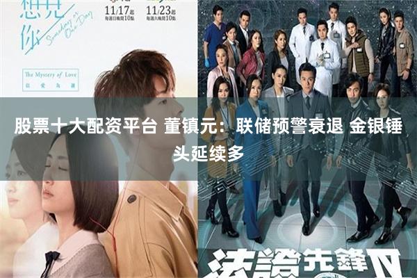 股票十大配资平台 董镇元：联储预警衰退 金银锤头延续多