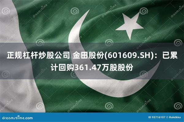 正规杠杆炒股公司 金田股份(601609.SH)：已累计回购361.47万股股份