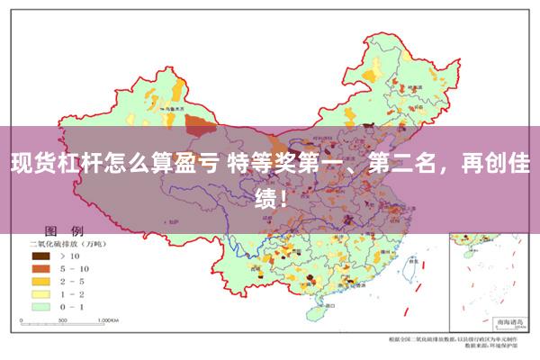 现货杠杆怎么算盈亏 特等奖第一、第二名，再创佳绩！