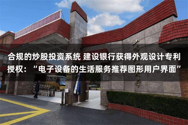 合规的炒股投资系统 建设银行获得外观设计专利授权：“电子设备的生活服务推荐图形用户界面”