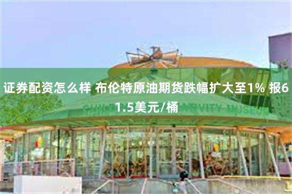 证券配资怎么样 布伦特原油期货跌幅扩大至1% 报61.5美元/桶