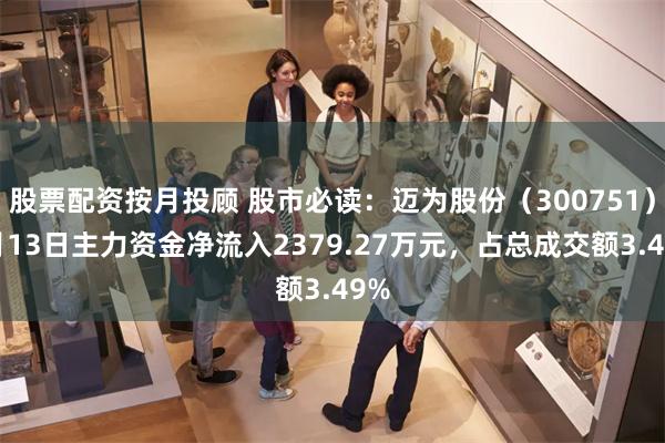 股票配资按月投顾 股市必读：迈为股份（300751）5月13日主力资金净流入2379.27万元，占总