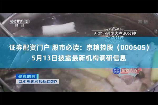 证券配资门户 股市必读：京粮控股（000505）5月13日披露最新机构调研信息