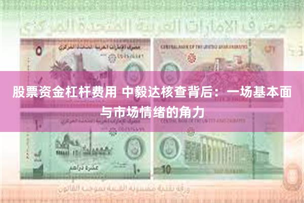 股票资金杠杆费用 中毅达核查背后：一场基本面与市场情绪的角力