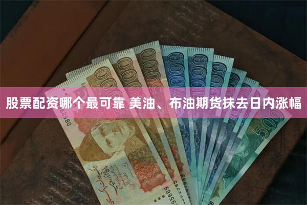 股票配资哪个最可靠 美油、布油期货抹去日内涨幅