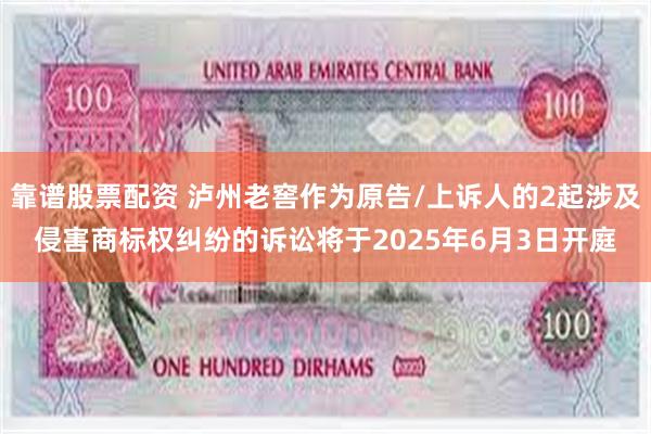靠谱股票配资 泸州老窖作为原告/上诉人的2起涉及侵害商标权纠纷的诉讼将于2025年6月3日开庭