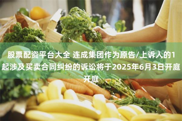 股票配资平台大全 连成集团作为原告/上诉人的1起涉及买卖合同纠纷的诉讼将于2025年6月3日开庭