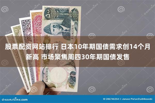 股票配资网站排行 日本10年期国债需求创14个月新高 市场聚焦周四30年期国债发售
