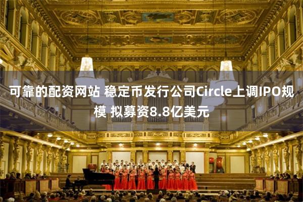 可靠的配资网站 稳定币发行公司Circle上调IPO规模 拟募资8.8亿美元