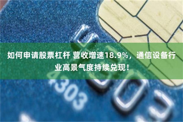 如何申请股票杠杆 营收增速18.9%，通信设备行业高景气度持续兑现！