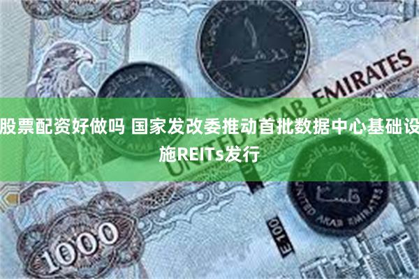 股票配资好做吗 国家发改委推动首批数据中心基础设施REITs发行
