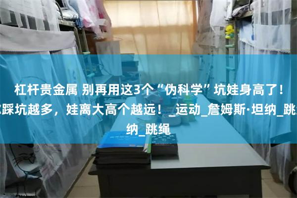 杠杆贵金属 别再用这3个“伪科学”坑娃身高了！你踩坑越多，娃离大高个越远！_运动_詹姆斯·坦纳_跳绳