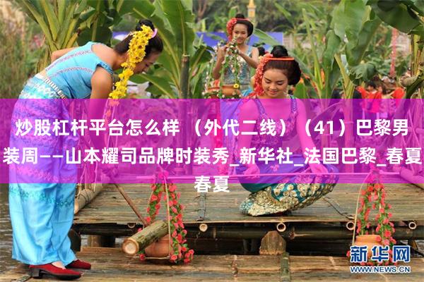 炒股杠杆平台怎么样 （外代二线）（41）巴黎男装周——山本耀司品牌时装秀_新华社_法国巴黎_春夏