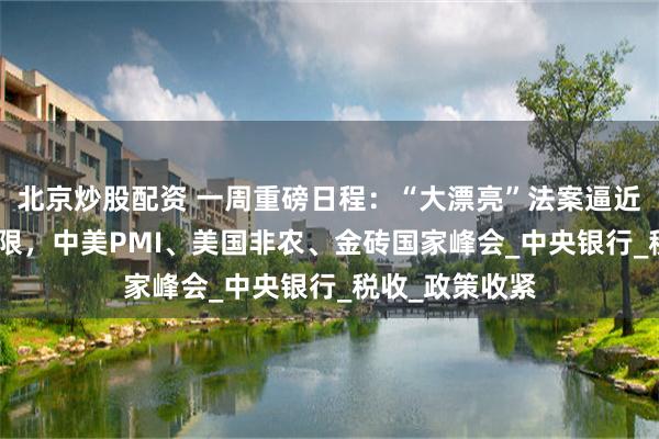 北京炒股配资 一周重磅日程：“大漂亮”法案逼近“7月4日”大限，中美PMI、美国非农、金砖国家峰会_
