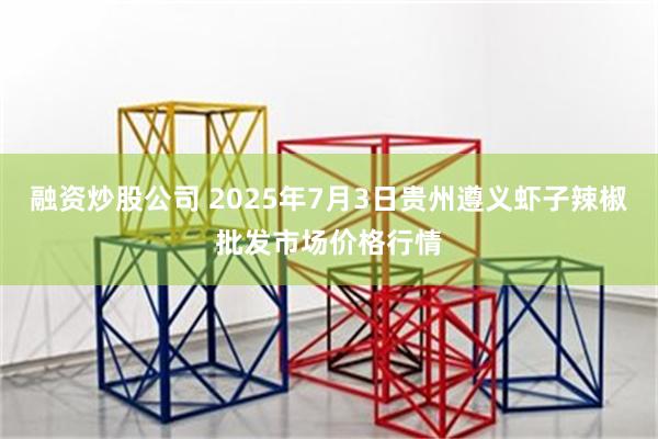融资炒股公司 2025年7月3日贵州遵义虾子辣椒批发市场价格行情