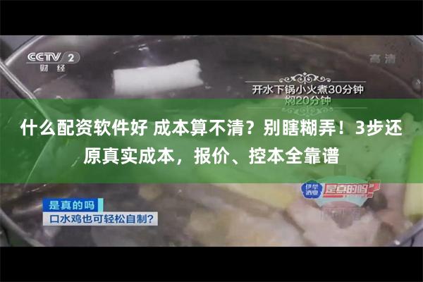什么配资软件好 成本算不清？别瞎糊弄！3步还原真实成本，报价、控本全靠谱