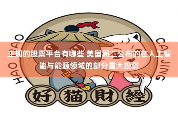正规的股票平台有哪些 美国周二公布的在人工智能与能源领域的部分重大投资