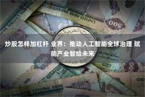 炒股怎样加杠杆 业界：推动人工智能全球治理 赋能产业智绘未来