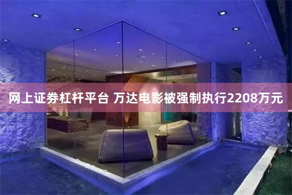 网上证劵杠杆平台 万达电影被强制执行2208万元