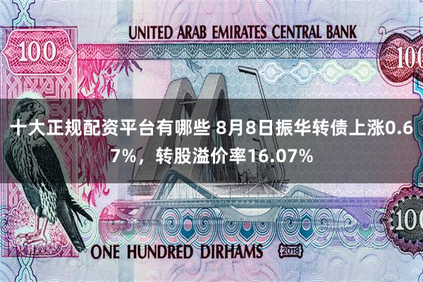 十大正规配资平台有哪些 8月8日振华转债上涨0.67%，转股溢价率16.07%