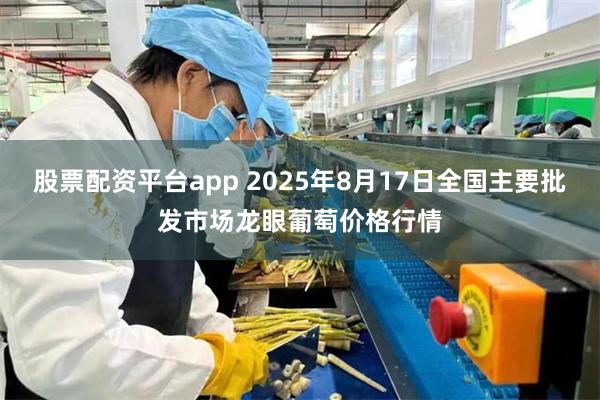 股票配资平台app 2025年8月17日全国主要批发市场龙眼葡萄价格行情