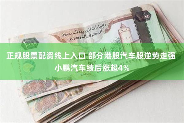 正规股票配资线上入口 部分港股汽车股逆势走强 小鹏汽车绩后涨超4%