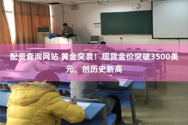 配资查询网站 黄金突袭！现货金价突破3500美元，创历史新高