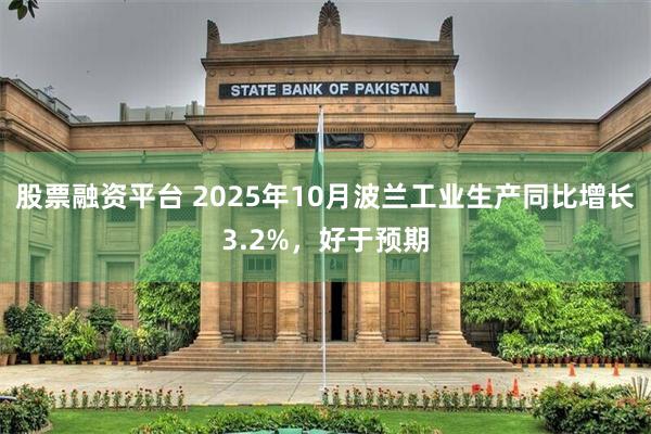 股票融资平台 2025年10月波兰工业生产同比增长3.2%，好于预期