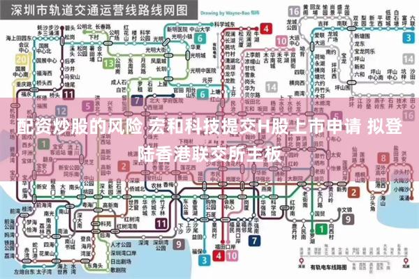 配资炒股的风险 宏和科技提交H股上市申请 拟登陆香港联交所主板