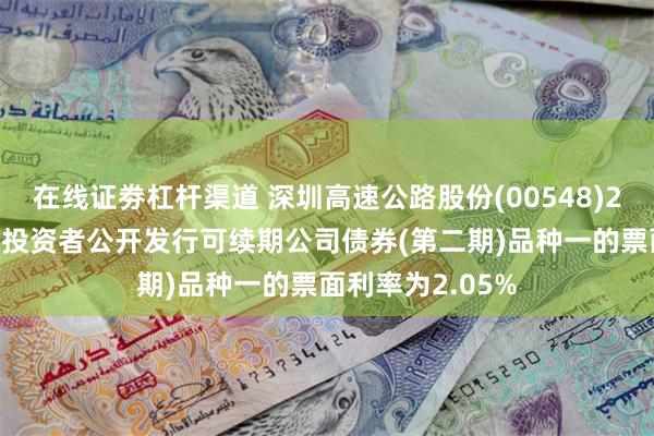 在线证劵杠杆渠道 深圳高速公路股份(00548)2025年面向专业投资者公开发行可续期公司债券(第二期)品种一的票面利率为2.05%