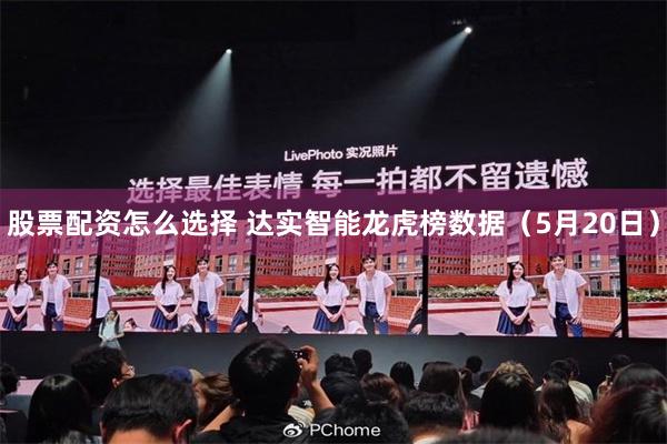 股票配资怎么选择 达实智能龙虎榜数据（5月20日）