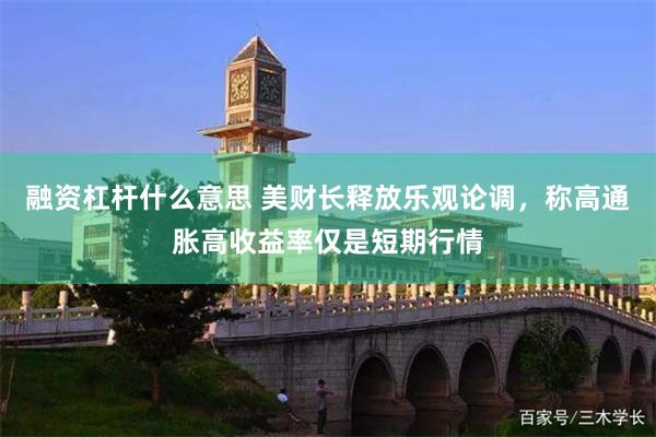 融资杠杆什么意思 美财长释放乐观论调，称高通胀高收益率仅是短期行情