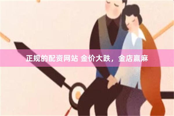 正规的配资网站 金价大跌,金店赢麻
