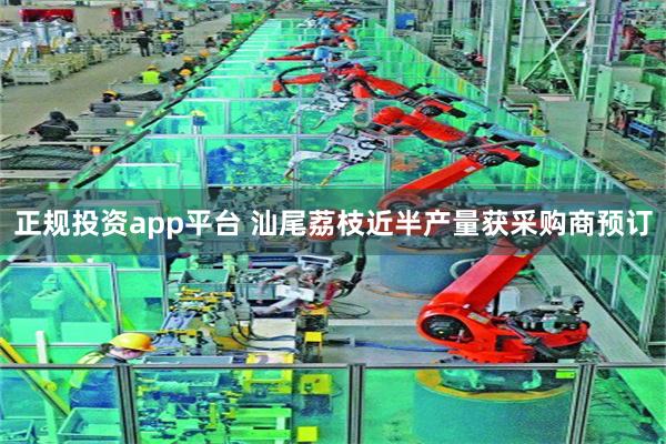 正规投资app平台 汕尾荔枝近半产量获采购商预订