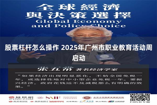 股票杠杆怎么操作 2025年广州市职业教育活动周启动