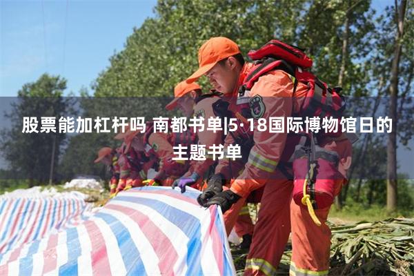 股票能加杠杆吗 南都书单|5·18国际博物馆日的主题书单
