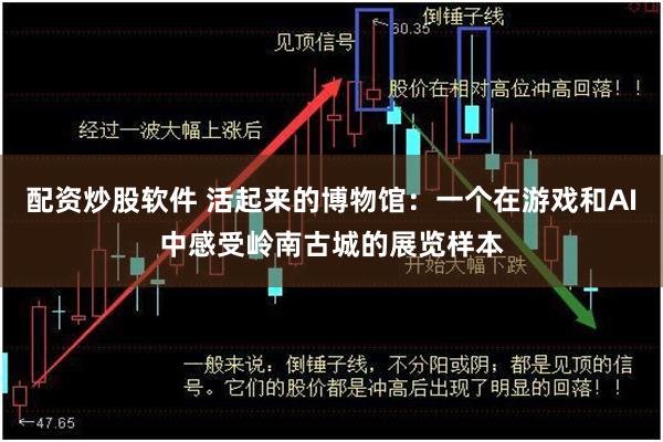 配资炒股软件 活起来的博物馆：一个在游戏和AI中感受岭南古城的展览样本