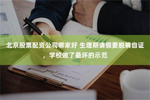 北京股票配资公司哪家好 生理期请假要脱裤自证，学校做了最坏的示范