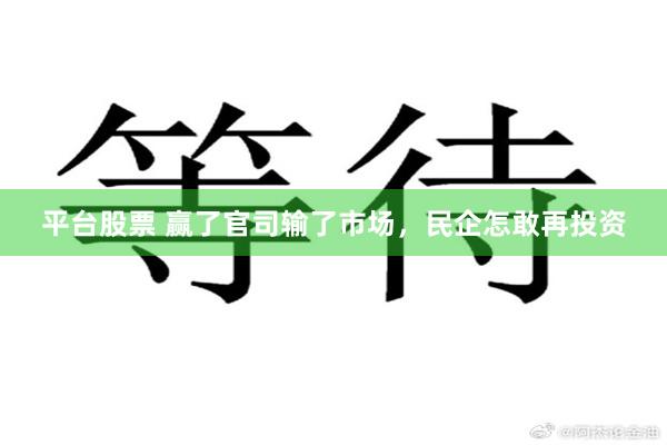 平台股票 赢了官司输了市场,民企怎敢再投资