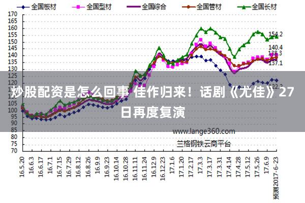 炒股配资是怎么回事 佳作归来！话剧《尤佳》27日再度复演