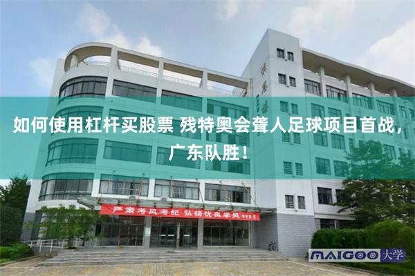 如何使用杠杆买股票 残特奥会聋人足球项目首战，广东队胜！