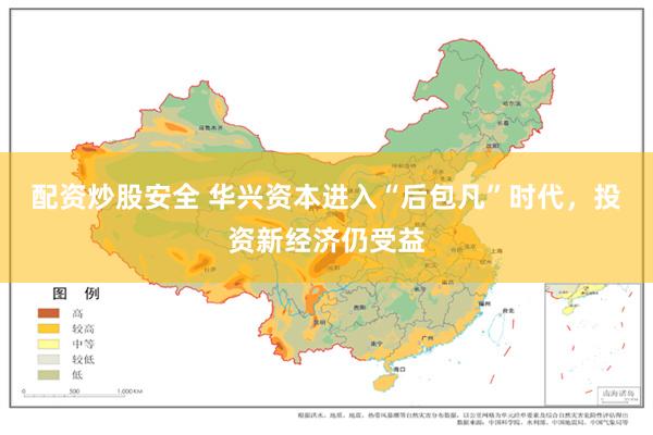 配资炒股安全 华兴资本进入“后包凡”时代，投资新经济仍受益