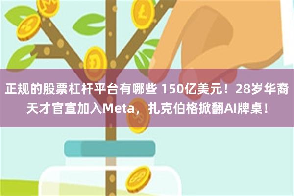 正规的股票杠杆平台有哪些 150亿美元！28岁华裔天才官宣加入Meta，扎克伯格掀翻AI牌桌！