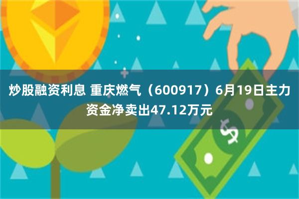 炒股融资利息 重庆燃气（600917）6月19日主力资金净卖出47.12万元