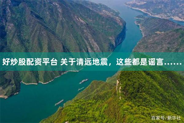 好炒股配资平台 关于清远地震，这些都是谣言……