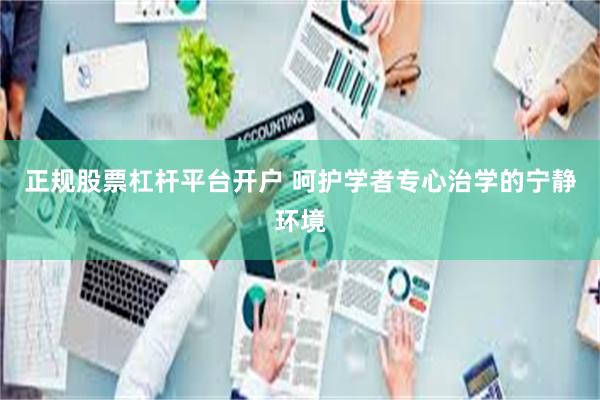 正规股票杠杆平台开户 呵护学者专心治学的宁静环境